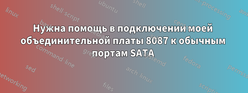 Нужна помощь в подключении моей объединительной платы 8087 к обычным портам SATA
