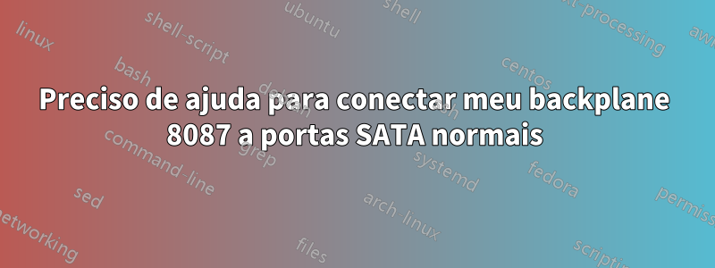 Preciso de ajuda para conectar meu backplane 8087 a portas SATA normais
