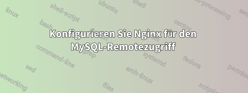 Konfigurieren Sie Nginx für den MySQL-Remotezugriff