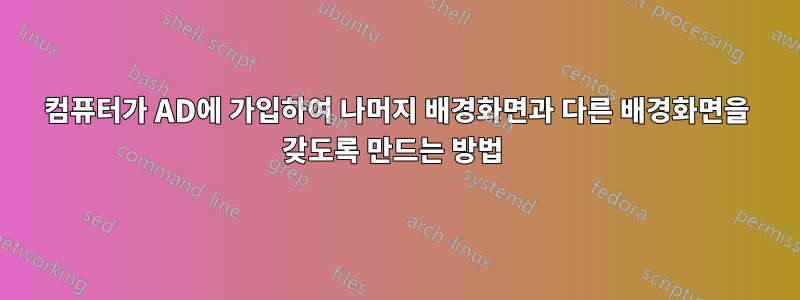 컴퓨터가 AD에 가입하여 나머지 배경화면과 다른 배경화면을 갖도록 만드는 방법 