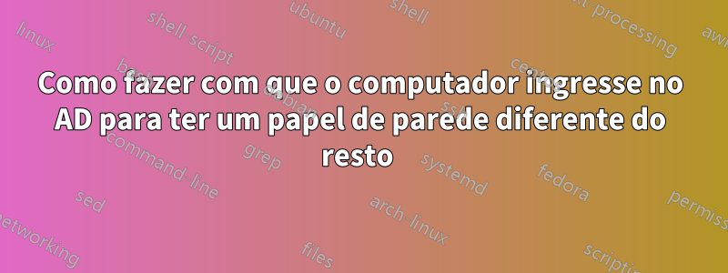 Como fazer com que o computador ingresse no AD para ter um papel de parede diferente do resto 