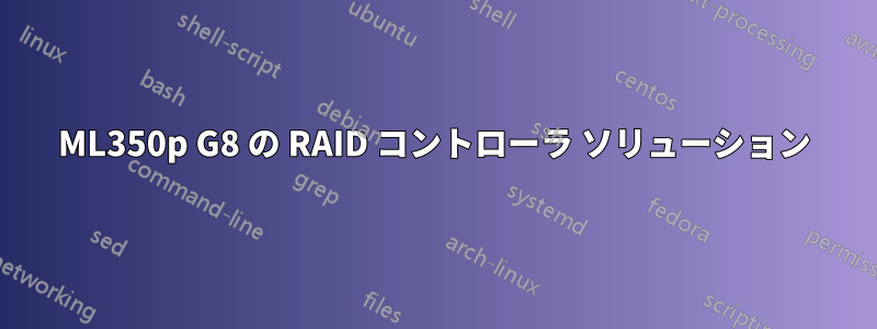 ML350p G8 の RAID コントローラ ソリューション