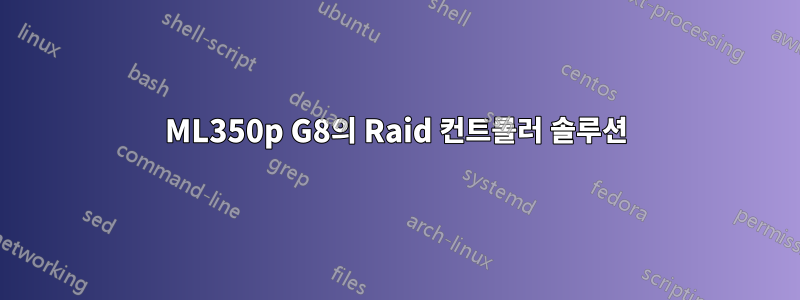 ML350p G8의 Raid 컨트롤러 솔루션