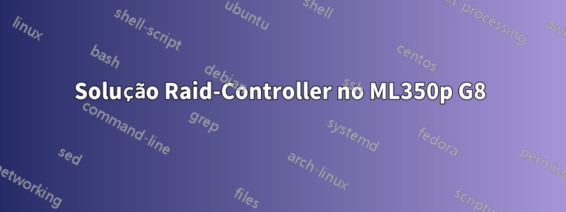 Solução Raid-Controller no ML350p G8
