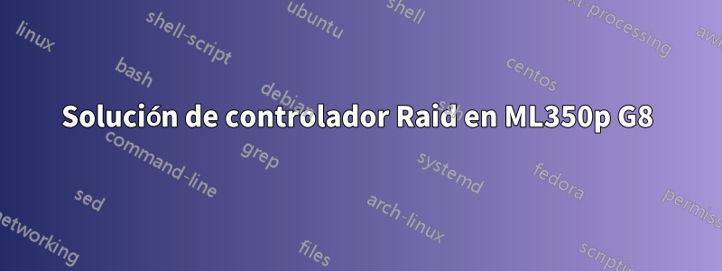 Solución de controlador Raid en ML350p G8