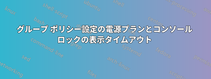 グループ ポリシー設定の電源プランとコンソール ロックの表示タイムアウト