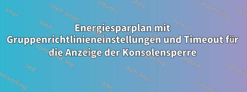 Energiesparplan mit Gruppenrichtlinieneinstellungen und Timeout für die Anzeige der Konsolensperre