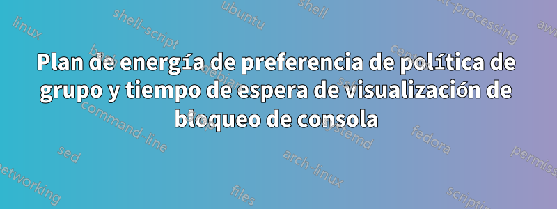 Plan de energía de preferencia de política de grupo y tiempo de espera de visualización de bloqueo de consola