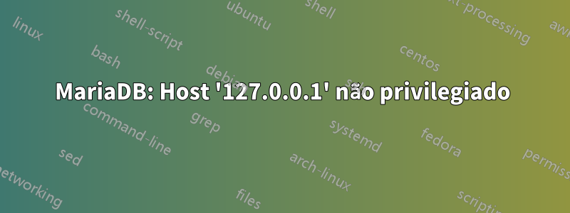 MariaDB: Host '127.0.0.1' não privilegiado