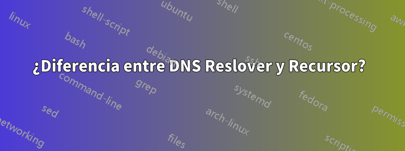 ¿Diferencia entre DNS Reslover y Recursor? 