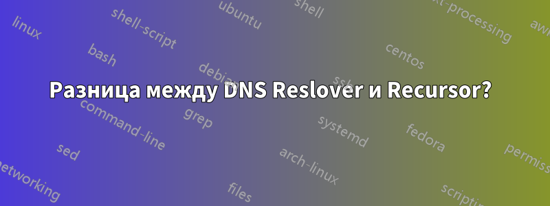 Разница между DNS Reslover и Recursor? 