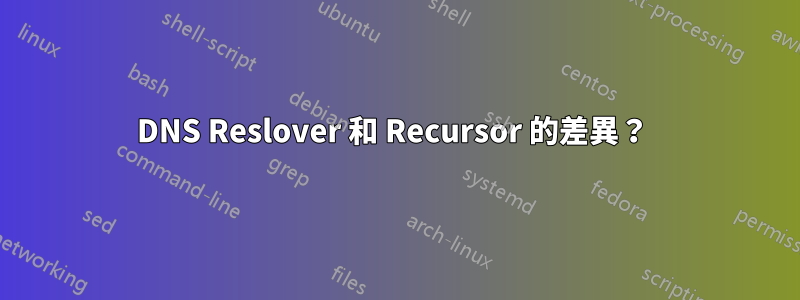 DNS Reslover 和 Recursor 的差異？ 