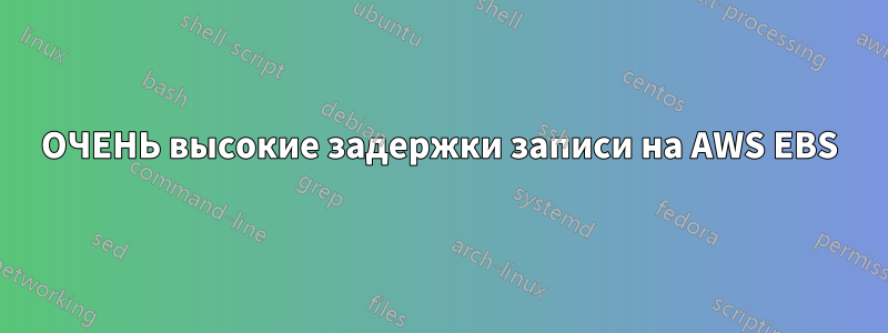 ОЧЕНЬ высокие задержки записи на AWS EBS