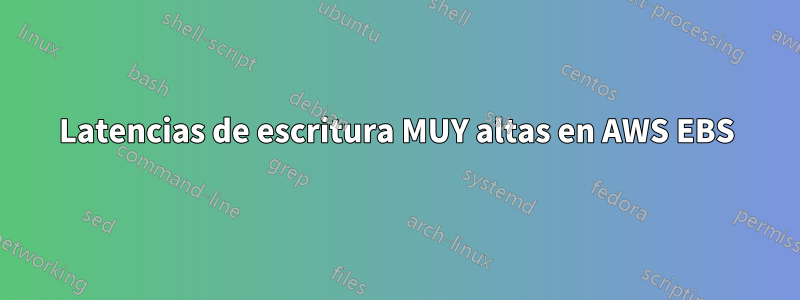 Latencias de escritura MUY altas en AWS EBS