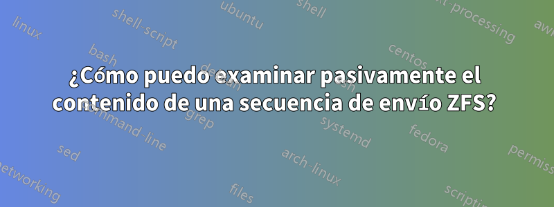 ¿Cómo puedo examinar pasivamente el contenido de una secuencia de envío ZFS?