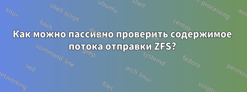 Как можно пассивно проверить содержимое потока отправки ZFS?
