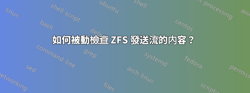 如何被動檢查 ZFS 發送流的內容？