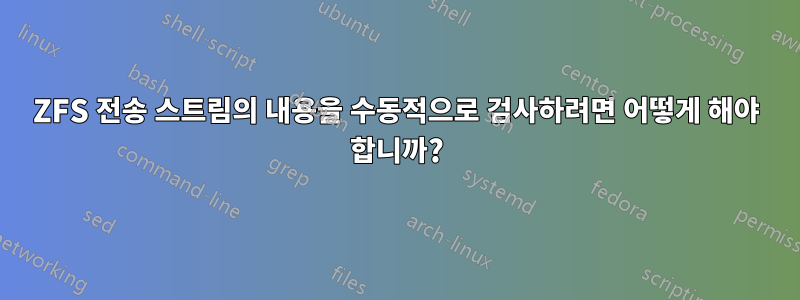 ZFS 전송 스트림의 내용을 수동적으로 검사하려면 어떻게 해야 합니까?