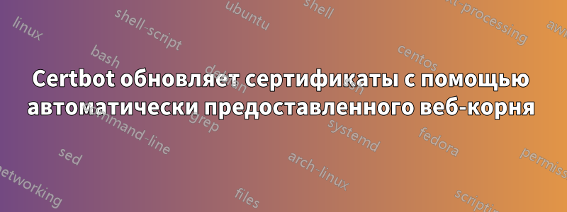 Certbot обновляет сертификаты с помощью автоматически предоставленного веб-корня