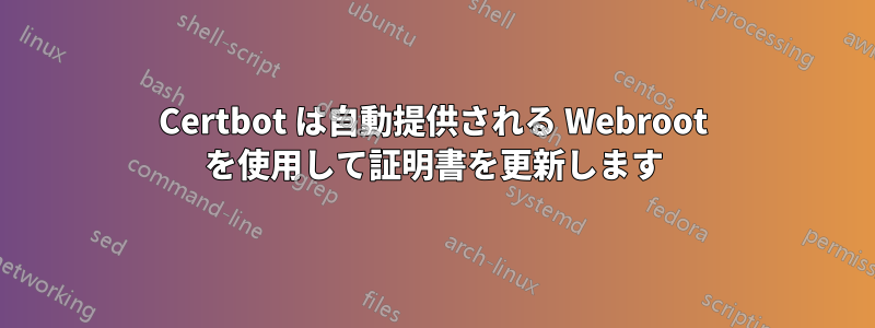 Certbot は自動提供される Webroot を使用して証明書を更新します
