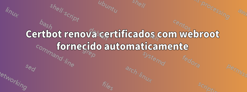 Certbot renova certificados com webroot fornecido automaticamente
