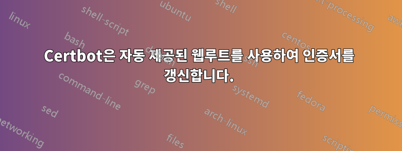 Certbot은 자동 제공된 웹루트를 사용하여 인증서를 갱신합니다.