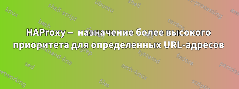 HAProxy — назначение более высокого приоритета для определенных URL-адресов