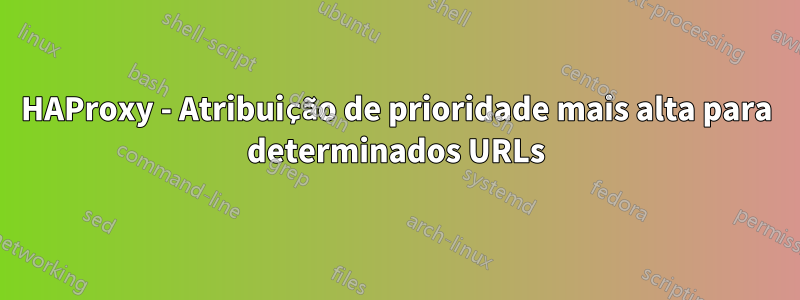 HAProxy - Atribuição de prioridade mais alta para determinados URLs
