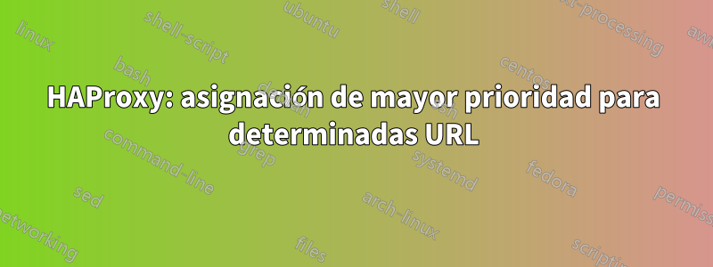 HAProxy: asignación de mayor prioridad para determinadas URL