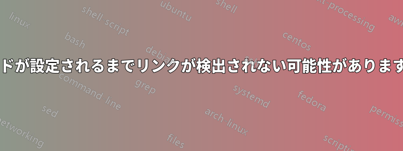 ボンドが設定されるまでリンクが検出されない可能性がありますか?