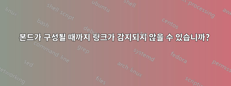 본드가 구성될 때까지 링크가 감지되지 않을 수 있습니까?