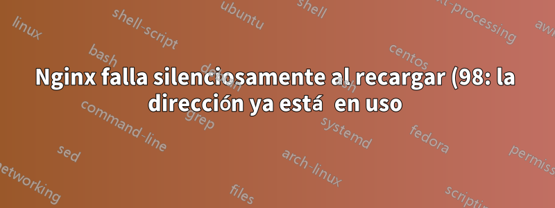 Nginx falla silenciosamente al recargar (98: la dirección ya está en uso) pero no hay nada más escuchando en el puerto