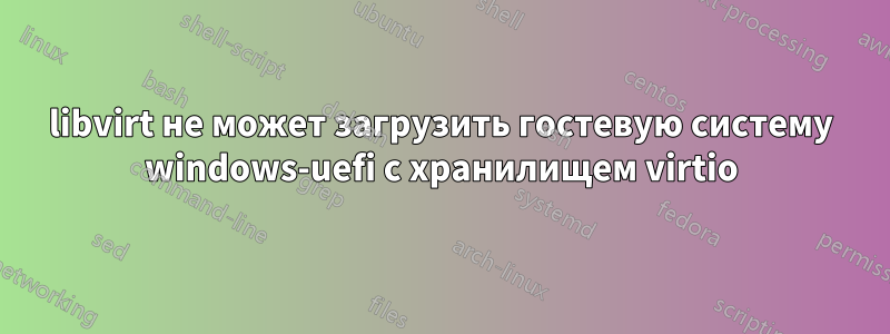 libvirt не может загрузить гостевую систему windows-uefi с хранилищем virtio