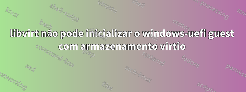 libvirt não pode inicializar o windows-uefi guest com armazenamento virtio