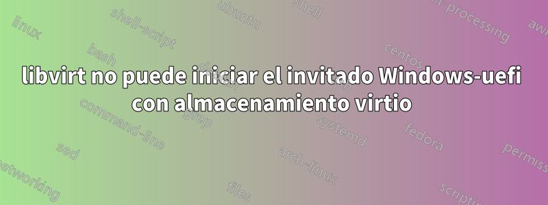 libvirt no puede iniciar el invitado Windows-uefi con almacenamiento virtio