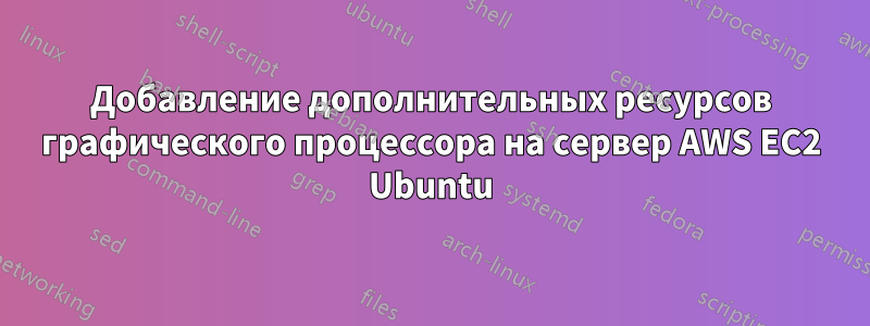 Добавление дополнительных ресурсов графического процессора на сервер AWS EC2 Ubuntu