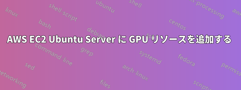AWS EC2 Ubuntu Server に GPU リソースを追加する