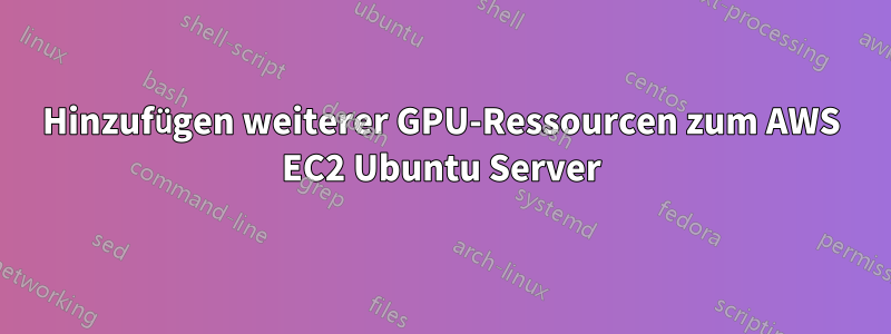 Hinzufügen weiterer GPU-Ressourcen zum AWS EC2 Ubuntu Server