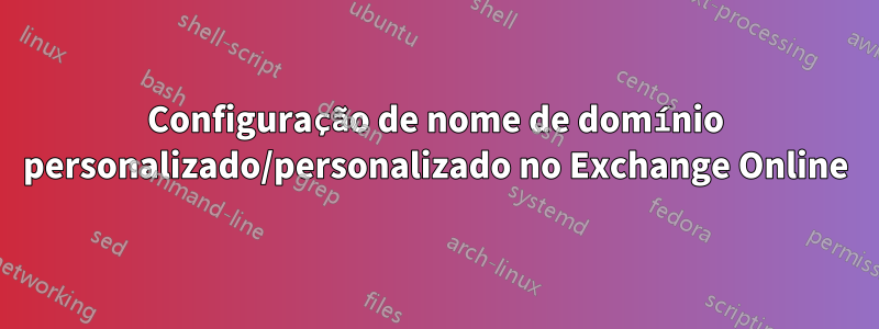 Configuração de nome de domínio personalizado/personalizado no Exchange Online