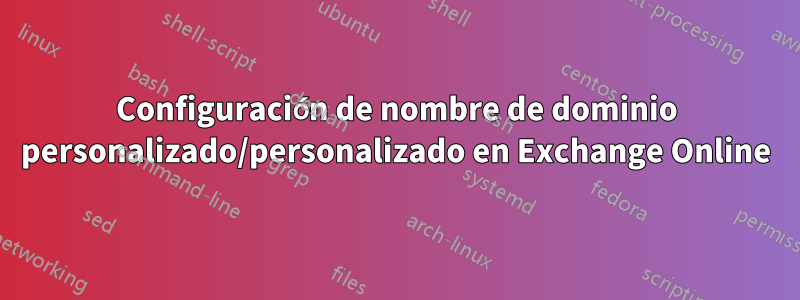 Configuración de nombre de dominio personalizado/personalizado en Exchange Online