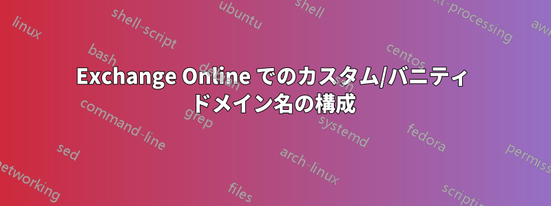 Exchange Online でのカスタム/バニティ ドメイン名の構成