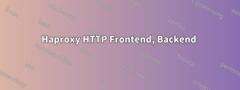 Haproxy HTTP Frontend, Backend