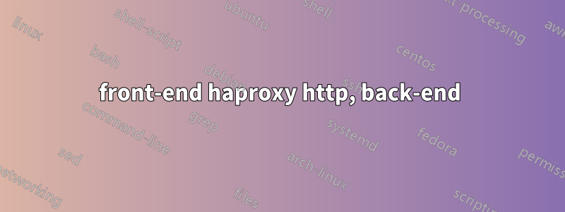 front-end haproxy http, back-end
