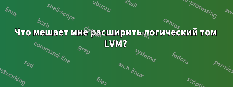 Что мешает мне расширить логический том LVM?