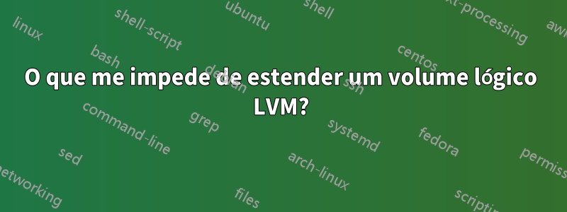O que me impede de estender um volume lógico LVM?