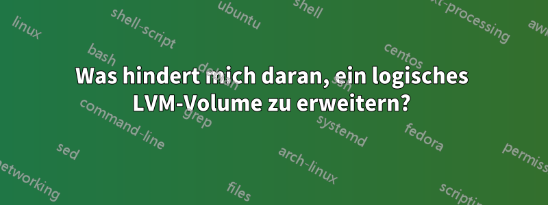 Was hindert mich daran, ein logisches LVM-Volume zu erweitern?