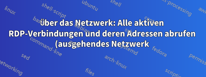 Über das Netzwerk: Alle aktiven RDP-Verbindungen und deren Adressen abrufen (ausgehendes Netzwerk)
