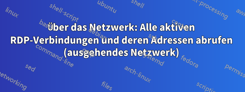 Über das Netzwerk: Alle aktiven RDP-Verbindungen und deren Adressen abrufen (ausgehendes Netzwerk)