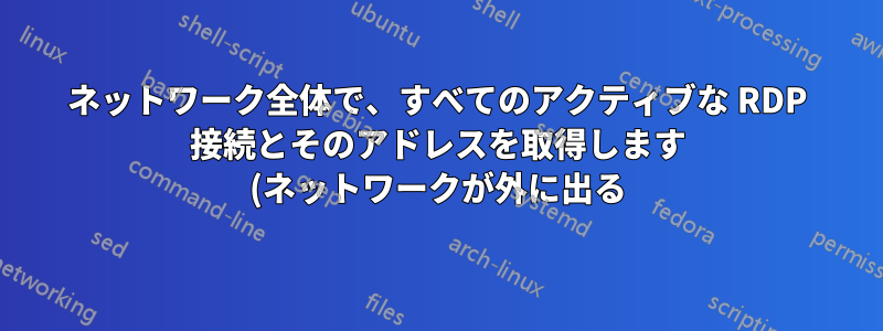 ネットワーク全体で、すべてのアクティブな RDP 接続とそのアドレスを取得します (ネットワークが外に出る)