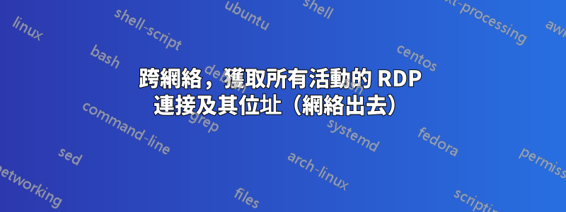 跨網絡,獲取所有活動的 RDP 連接及其位址(網絡出去)